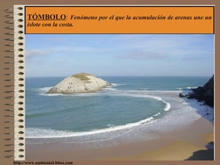 TÓMBOLO :  Fenómeno por el que la acumulación de arenas une un islote con la costa. http://www.ambiental-hitos.com 
