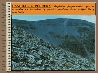 CANCHAL o PEDRERA :  Depósitos fragmentarios que se acumulan en las laderas y paredes, resultado de la gelifracción y crioclastia. ttp://www.peleteiro.es/ 