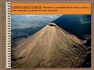 CONO VOLCÁNICO :  Montaña o acumulación de lavas, cenizas y otras materias, en forma de cono truncado. http://80.59.24.98/Joomla/index.php/ 