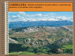 CORDILLERA :  Sistema montañoso de gran altura y extensión que pertenece a un mismo ciclo orogénico. www.kalipedia.com 
