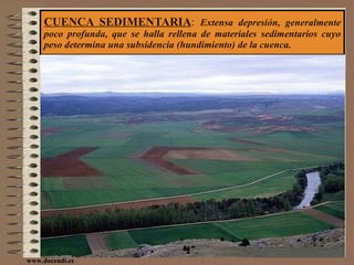 CUENCA SEDIMENTARIA :  Extensa depresión, generalmente poco profunda, que se halla rellena de materiales sedimentarios cuyo peso determina una subsidencia (hundimiento) de la cuenca. www.docendi.es 