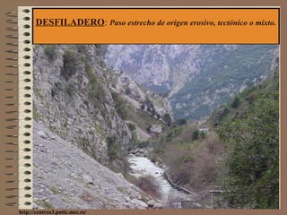 DESFILADERO :  Paso estrecho de origen erosivo, tectónico o mixto. http://centros3.pntic.mec.es/ 