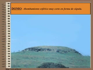 DOMO :  Abombamiento esférico muy corto en forma de cúpula. http://www.uclm.es/ 