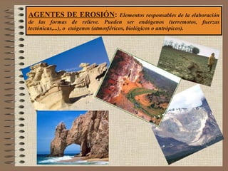 AGENTES DE EROSIÓN :  Elementos responsables de la elaboración de las formas de relieve. Pueden ser endógenos (terremotos,...