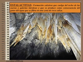 ESTALACTITAS :  Formación calcárea que cuelga del techo de las cuevas y galerías kársticas y que se produce como consecuencia del goteo del agua que se filtra en una zona de roca caliza. www.minusval2000.com 