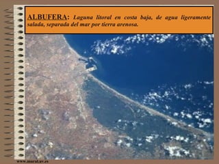 ALBUFERA :  Laguna litoral en costa baja, de agua ligeramente salada, separada del mar por tierra arenosa. www.mural.uv.es 