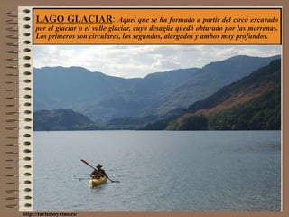 LAGO GLACIAR :  Aquel que se ha formado a partir del circo excavado por el glaciar o el valle glaciar, cuyo desagüe quedó obturado por las morrenas. Los primeros son circulares, los segundos, alargados y ambos muy profundos. http://turismoyvino.es/ 