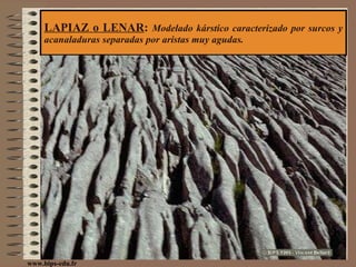 LAPIAZ o LENAR :  Modelado kárstico caracterizado por surcos y acanaladuras separadas por aristas muy agudas. www.bips-edu.fr 
