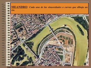 MEANDRO :  Cada una de las sinuosidades o curvas que dibuja un río. http://foros.embalses.net/ 