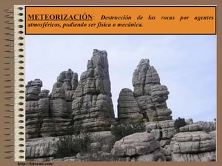 METEORIZACIÓN :  Destrucción de las rocas por agentes atmosféricos, pudiendo ser física o mecánica. http://foloumi.com/ 