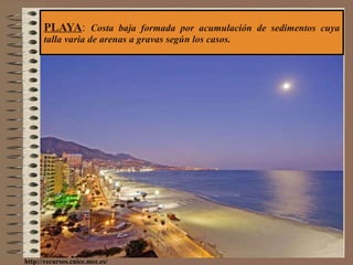 PLAYA :  Costa baja formada por acumulación de sedimentos cuya talla varia de arenas a gravas según los casos. http://recursos.cnice.mec.es/ 