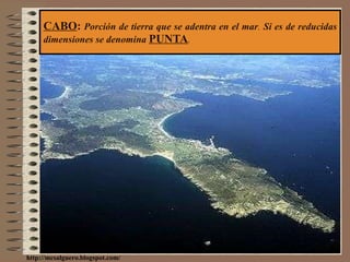 CABO :  Porción de tierra que se adentra en el mar .  Si es de reducidas dimensiones se denomina  PUNTA . http://mcsalguero.blogspot.com/ 