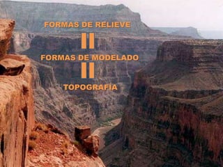 FORMAS DE RELIEVE



FORMAS DE MODELADO


    TOPOGRAFÍA
 