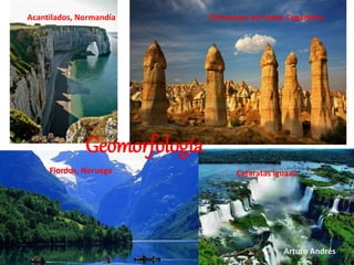 Acantilados, Normandía Chimeneas de hadas Capadocia 
Geomorfología 
Fiordos, Noruega Cataratas Iguazú 
Arturo Andrés 
 