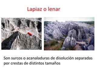 Lapiaz o lenar 
Son surcos o acanaladuras de disolución separadas 
por crestas de distintos tamaños 
 