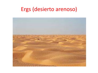 Ergs (desierto arenoso) 
 