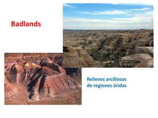 Badlands 
Relieves arcillosos 
de regiones áridas 
 