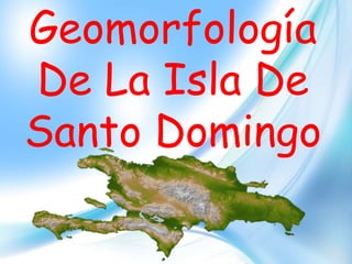 Geomorfología
De La Isla De
Santo Domingo
 