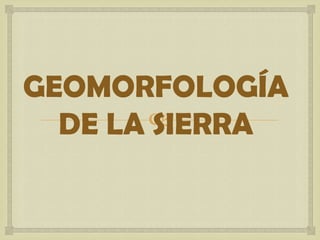 GEOMORFOLOGÍA DE LA SIERRA 