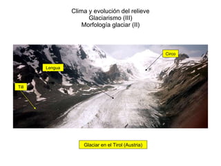 Clima y evolución del relieve Glaciarismo (III) Morfología glaciar (II) Glaciar en el Tirol (Austria) Circo Lengua Till 