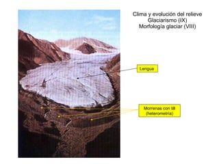 Clima y evolución del relieve Glaciarismo (IX) Morfología glaciar (VIII) Lengua  Morrenas con till (heterometría) 