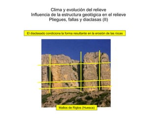 Clima y evolución del relieve Influencia de la estructura geológica en el relieve Pliegues, fallas y diaclasas (II) El diaclasado condiciona la forma resultante en la erosión de las rocas Mallos de Riglos (Huesca) 