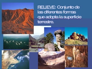 RELIEVE : Conjunto de las diferentes formas que adopta la superficie terrestre. 