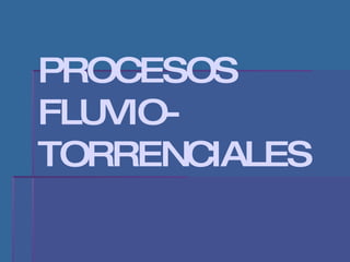 PROCESOS FLUVIO-TORRENCIALES 