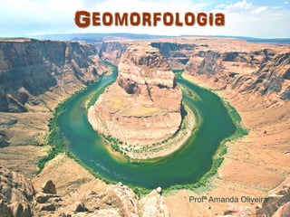 Geomorfologia
 Geomorfologia




           Profª Amanda Oliveira
 