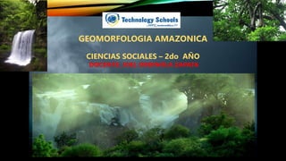 GEOMORFOLOGIA AMAZONICA
CIENCIAS SOCIALES – 2do AÑO
DOCENTE: JOEL ORDINOLA ZAPATA
 