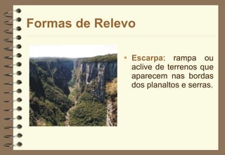 Escarpa : rampa ou aclive de terrenos que aparecem nas bordas dos planaltos e serras. Formas de Relevo 