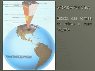 GEOMORFOLOGIA

Estudo das formas
do relevo e suas
origens.
 