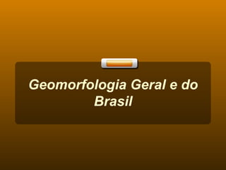 Geomorfologia Geral e do Brasil 