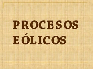 PROCESOS
EÓLICOS
 