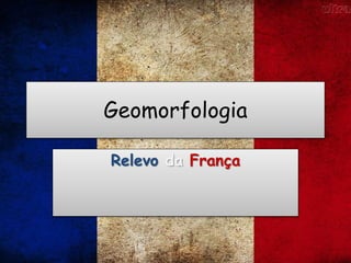 Geomorfologia
Relevo da França
 
