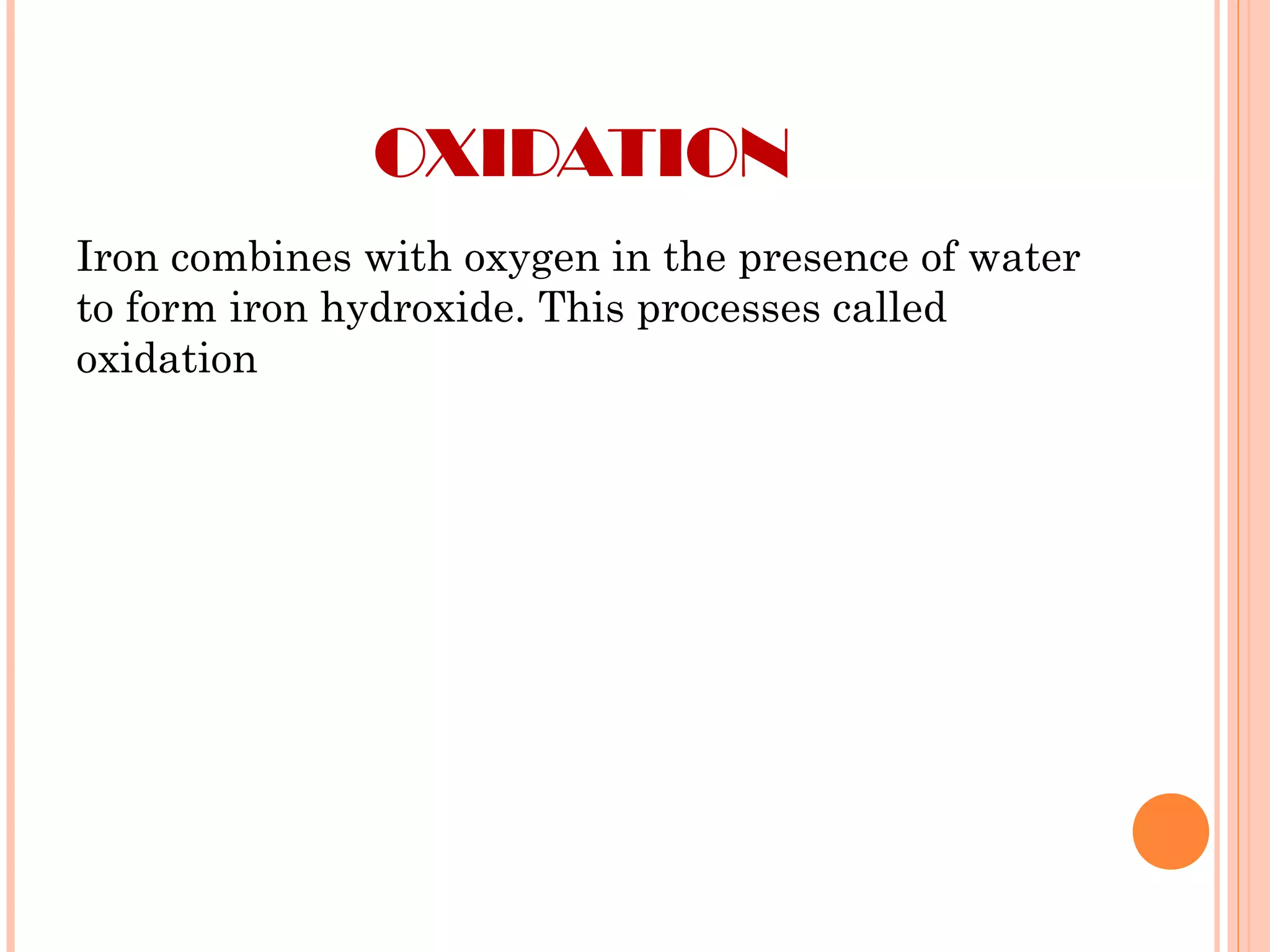 OXIDATION
Iron combines with oxygen in the presence of water
to form iron hydroxide. This processes called
oxidation
 