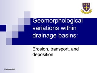 Geomorphological variations within drainage basins: Erosion, transport, and deposition P Leybourne 2007 