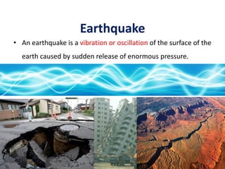 Earthquake
• An earthquake is a vibration or oscillation of the surface of the
earth caused by sudden release of enormous pressure.
53
 