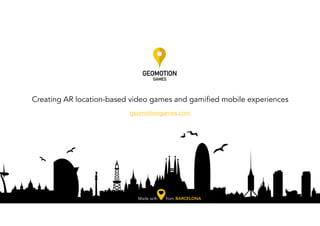 geomotiongames.com
Made with from BARCELONA
Creating AR location-based video games and gamified mobile experiences
 