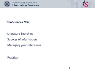 GeoSciences MSc


•Literature   Searching
•Sources of information

•Managing     your references


•Practical



                                1
 