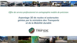 Offre de service professionnel en cartographie mobile de précision
Arpentage 3D de routes et autoroutes
gérées par le ministère des Transports
et de la Mobilité durable
 