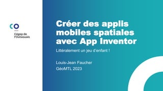 Créer des applis
mobiles spatiales
avec App Inventor
Littéralement un jeu d’enfant !
Louis-Jean Faucher
GéoMTL 2023
 