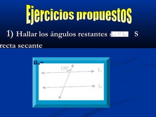 1)1) Hallar los ángulos restantes si SHallar los ángulos restantes si S
recta secanterecta secante
a.-a.-
 