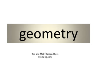 geometry
 Tim and Moby Screen Shots
       Brainpop.com
 