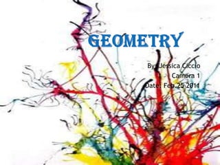 Geometry By: Jessica Ciccio Camera 1 Date: Feb.25 2011 
