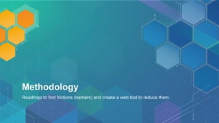 Methodology
Roadmap to find frictions (barriers) and create a web tool to reduce them.
 