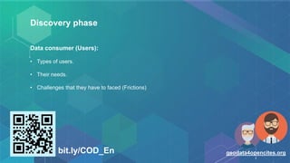 Discovery phase
Data consumer (Users):
• Types of users.
• Their needs.
• Challenges that they have to faced (Frictions)
bit.ly/COD_En geodata4opencites.org
 