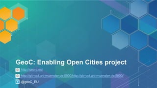GeoC: Enabling Open Cities project
http://geo-c.eu/
http://giv-oct.uni-muenster.de:5000/http://giv-oct.uni-muenster.de:5000/
@geoC_EU
 