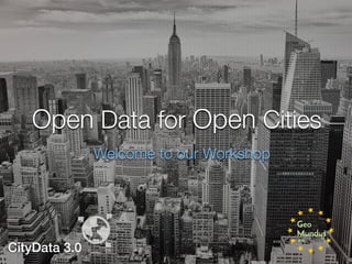 Open Data for Open Cities
Welcome to our Workshop
CityData 3.0
 