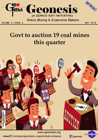 VOLUME 5,ISSUE 6
Geonesis
MAY 2018
(A GEMCO KATI INITIATIVE)
Indian Mining & Exploration Updates
Govt to auction 19 coal mines
this quarter
 